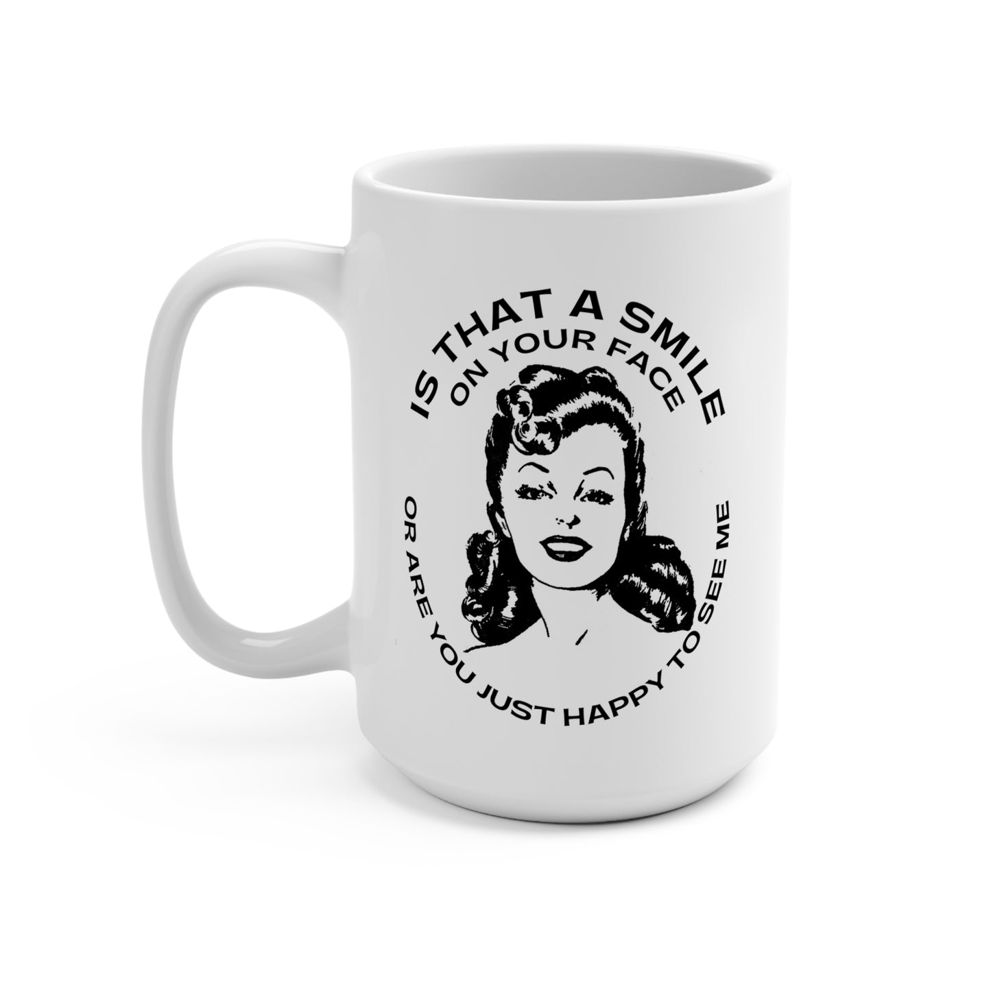 "Is That a Smile on Your Face or Are You Just Happy to See Me?" 15oz Ceramic Mug — Retro Graphic